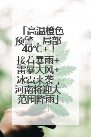 高温橙色预警，局部40℃+！接着暴雨+雷暴大风+冰雹来袭，河南将迎大范围降雨