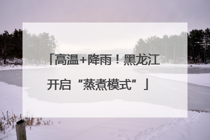 高温+降雨！黑龙江开启“蒸煮模式”