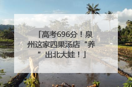 高考696分！泉州这家四果汤店“养”出北大娃！