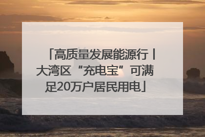 高质量发展能源行丨大湾区“充电宝”可满足20万户居民用电