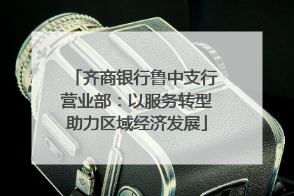 齐商银行鲁中支行营业部：以服务转型助力区域经济发展