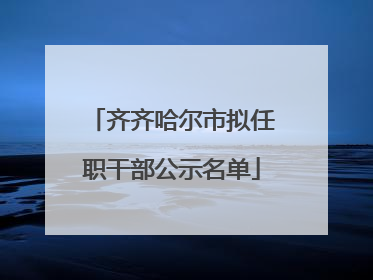 齐齐哈尔市拟任职干部公示名单