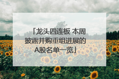龙头四连板 本周披露并购重组进展的A股名单一览