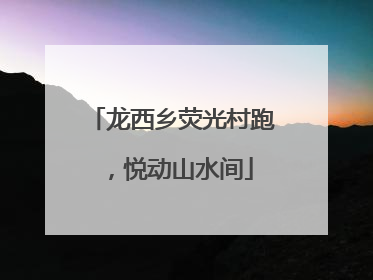 龙西乡荧光村跑，悦动山水间