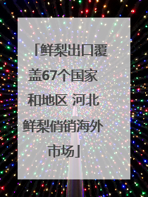 鲜梨出口覆盖67个国家和地区 河北鲜梨俏销海外市场