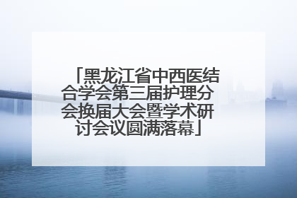 黑龙江省中西医结合学会第三届护理分会换届大会暨学术研讨会议圆满落幕