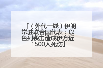 （外代一线）伊朗常驻联合国代表：以色列袭击造成伊方近1500人死伤
