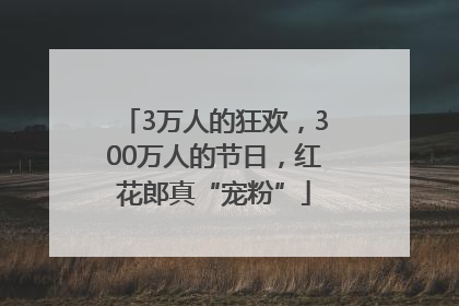 3万人的狂欢，300万人的节日，红花郎真“宠粉”
