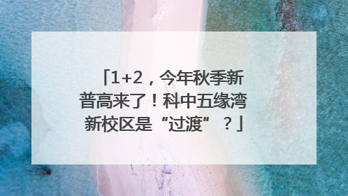 1+2，今年秋季新普高来了！科中五缘湾新校区是“过渡”？