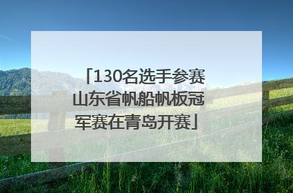 130名选手参赛 山东省帆船帆板冠军赛在青岛开赛