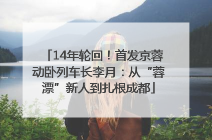 14年轮回！首发京蓉动卧列车长李月：从“蓉漂”新人到扎根成都