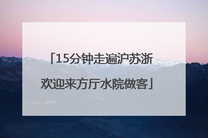 15分钟走遍沪苏浙 欢迎来方厅水院做客