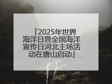 2025年世界海洋日暨全国海洋宣传日河北主场活动在唐山启动