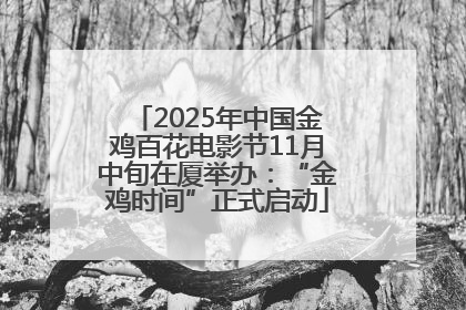 2025年中国金鸡百花电影节11月中旬在厦举办：“金鸡时间”正式启动