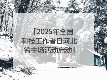2025年全国科技工作者日河北省主场活动启动