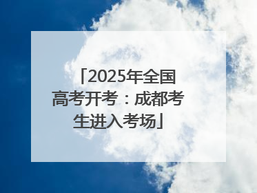 2025年全国高考开考：成都考生进入考场