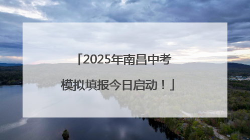 2025年南昌中考模拟填报今日启动！
