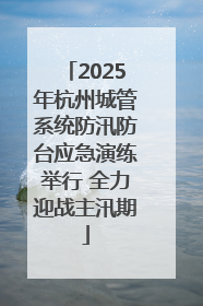 2025年杭州城管系统防汛防台应急演练举行 全力迎战主汛期