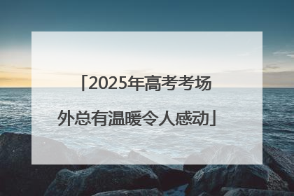 2025年高考考场外总有温暖令人感动