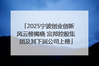 2025宁波创业创新风云榜揭晓 富邦控股集团及其下属公司上榜