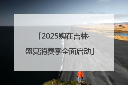 2025购在吉林·盛夏消费季全面启动