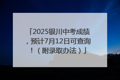 2025银川中考成绩，预计7月12日可查询！（附录取办法）