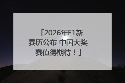 2026年F1新赛历公布 中国大奖赛值得期待！