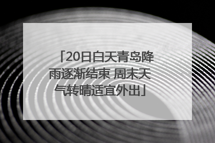 20日白天青岛降雨逐渐结束 周末天气转晴适宜外出