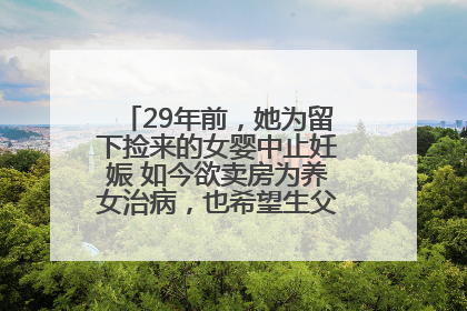 29年前，她为留下捡来的女婴中止妊娠 如今欲卖房为养女治病，也希望生父母现身丨红星寻人