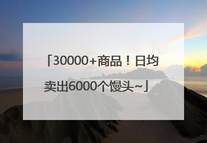 30000+商品！日均卖出6000个馒头~