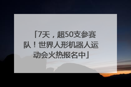 7天，超50支参赛队！世界人形机器人运动会火热报名中