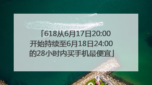 618从6月17日20:00开始持续至6月18日24:00的28小时内买手机最便宜