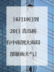 6月19日到20日 青岛将有中雨到大雨局部暴雨天气