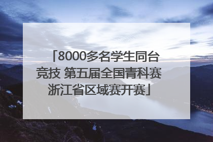 8000多名学生同台竞技 第五届全国青科赛浙江省区域赛开赛