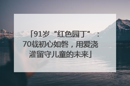 91岁“红色园丁”：70载初心如磐，用爱浇灌留守儿童的未来