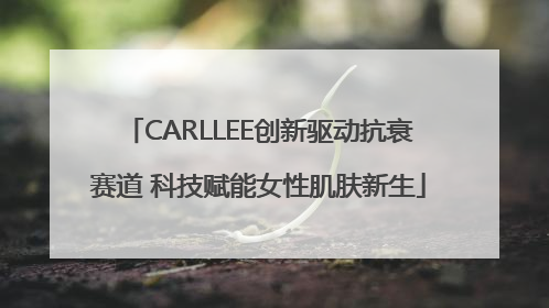 CARLLEE创新驱动抗衰赛道 科技赋能女性肌肤新生
