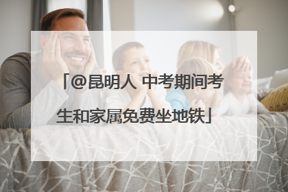 @昆明人 中考期间考生和家属免费坐地铁