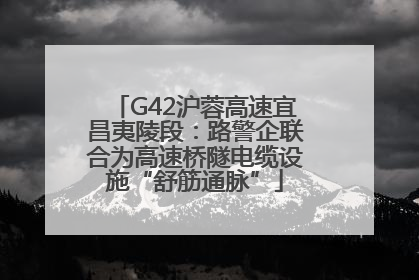 G42沪蓉高速宜昌夷陵段：路警企联合为高速桥隧电缆设施“舒筋通脉”