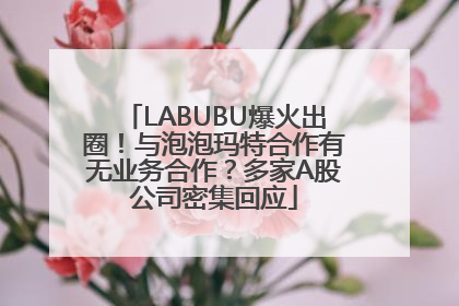 LABUBU爆火出圈！与泡泡玛特合作有无业务合作？多家A股公司密集回应