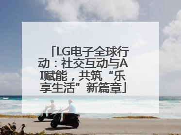 LG电子全球行动：社交互动与AI赋能，共筑“乐享生活”新篇章