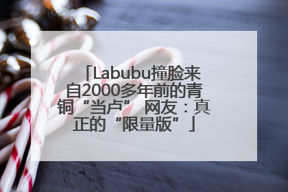 Labubu撞脸来自2000多年前的青铜“当卢” 网友：真正的“限量版”